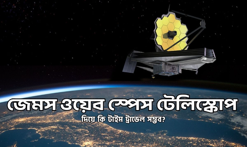 জেমস ওয়েব স্পেস টেলিস্কোপের সাহায্যে কি টাইম ট্রাভেল করা সম্ভব।।